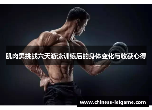 肌肉男挑战六天游泳训练后的身体变化与收获心得
