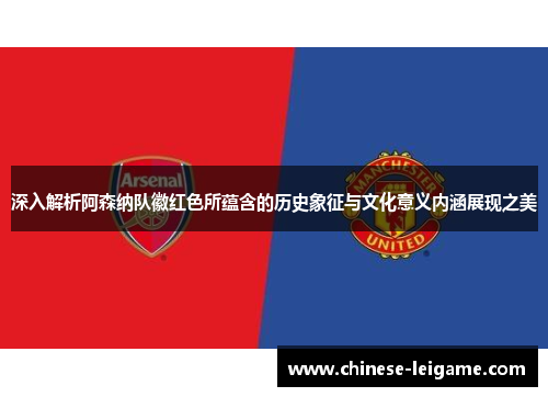 深入解析阿森纳队徽红色所蕴含的历史象征与文化意义内涵展现之美