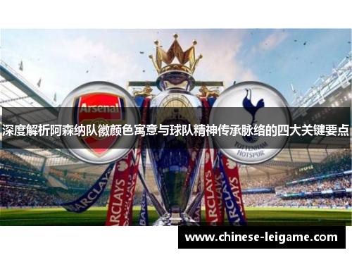 深度解析阿森纳队徽颜色寓意与球队精神传承脉络的四大关键要点