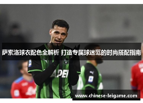 萨索洛球衣配色全解析 打造专属球迷范的时尚搭配指南