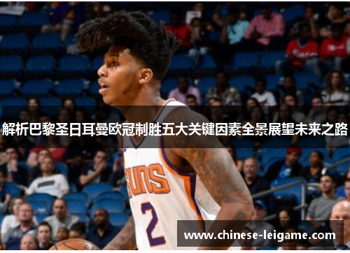 解析巴黎圣日耳曼欧冠制胜五大关键因素全景展望未来之路