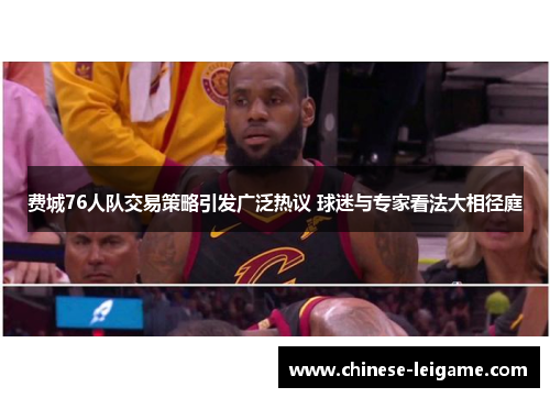 费城76人队交易策略引发广泛热议 球迷与专家看法大相径庭