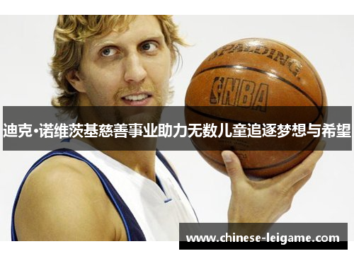 迪克·诺维茨基慈善事业助力无数儿童追逐梦想与希望 迪克·诺维茨基慈善事业助力无数儿童追逐梦想与希望