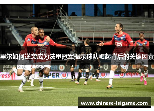 里尔如何逆袭成为法甲冠军揭示球队崛起背后的关键因素