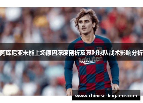 阿库尼亚未能上场原因深度剖析及其对球队战术影响分析