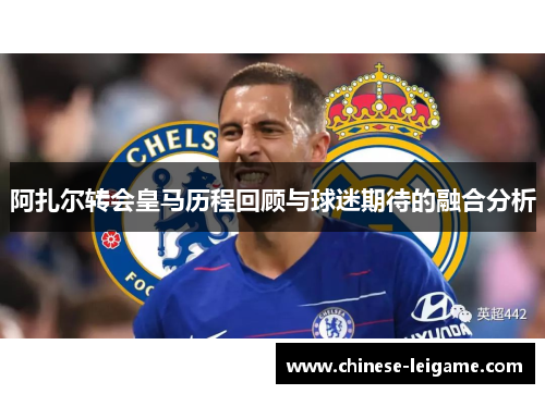 阿扎尔转会皇马历程回顾与球迷期待的融合分析 阿扎尔转会皇马历程回顾与球迷期待的融合分析