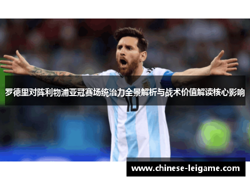 罗德里对阵利物浦亚冠赛场统治力全景解析与战术价值解读核心影响