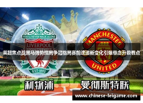 英超焦点战黑马强势搅局争冠格局赛前速递新变化引爆悬念升级看点