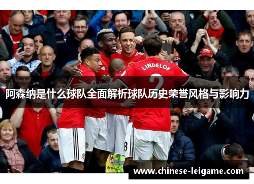 阿森纳是什么球队全面解析球队历史荣誉风格与影响力