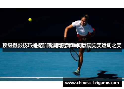 顶级摄影技巧捕捉凯斯澳网冠军瞬间展现完美运动之美