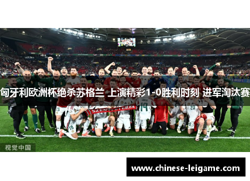 匈牙利欧洲杯绝杀苏格兰 上演精彩1-0胜利时刻 进军淘汰赛