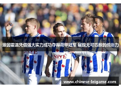 埃因霍温凭借强大实力成功夺得荷甲冠军 展现无可匹敌的统治力