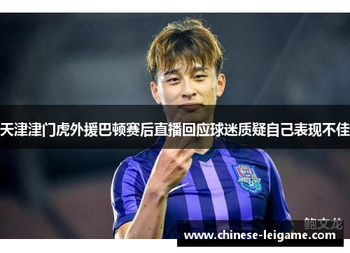 天津津门虎外援巴顿赛后直播回应球迷质疑自己表现不佳