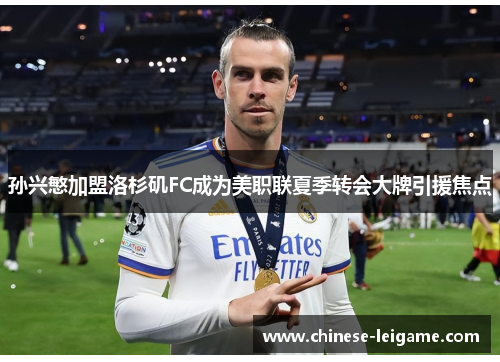 孙兴慜加盟洛杉矶FC成为美职联夏季转会大牌引援焦点