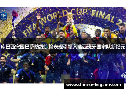 库巴西突围巴萨防线惊艳表现引领入选西班牙国家队新纪元