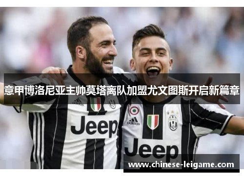 意甲博洛尼亚主帅莫塔离队加盟尤文图斯开启新篇章 意甲博洛尼亚主帅莫塔离队加盟尤文图斯开启新篇章