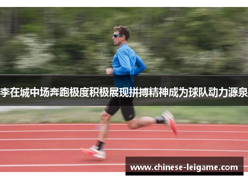 李在城中场奔跑极度积极展现拼搏精神成为球队动力源泉 李在城中场奔跑极度积极展现拼搏精神成为球队动力源泉