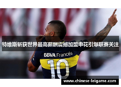 特维斯斩获世界最高薪酬震撼加盟申花引爆联赛关注