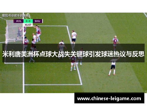 米利唐美洲杯点球大战失关键球引发球迷热议与反思