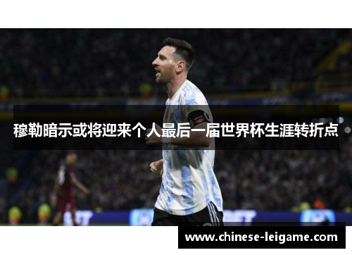 穆勒暗示或将迎来个人最后一届世界杯生涯转折点