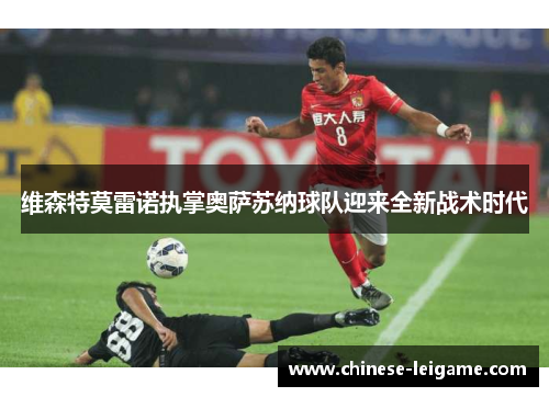 维森特莫雷诺执掌奥萨苏纳球队迎来全新战术时代