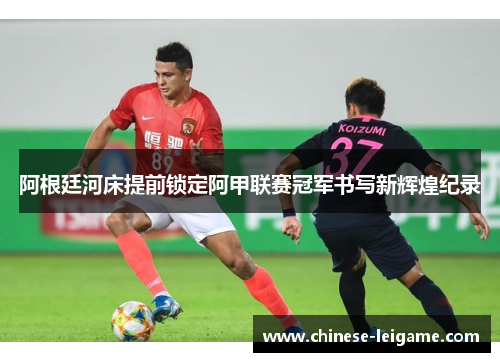 阿根廷河床提前锁定阿甲联赛冠军书写新辉煌纪录