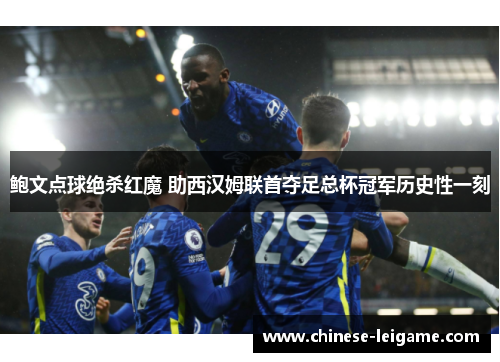 鲍文点球绝杀红魔 助西汉姆联首夺足总杯冠军历史性一刻