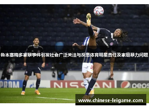 鲁本塞梅多家暴事件引发社会广泛关注与反思体育明星责任及家庭暴力问题