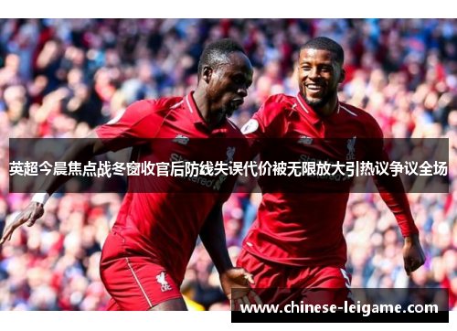 英超今晨焦点战冬窗收官后防线失误代价被无限放大引热议争议全场