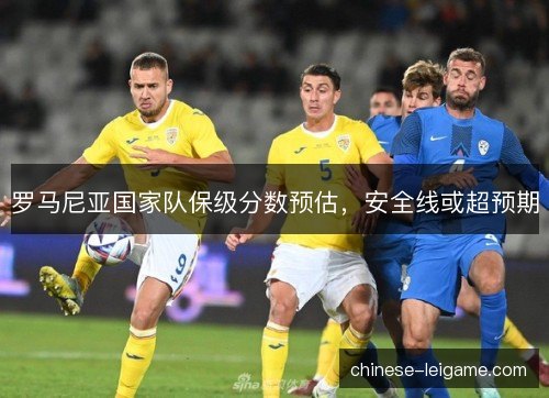 罗马尼亚国家队保级分数预估，安全线或超预期