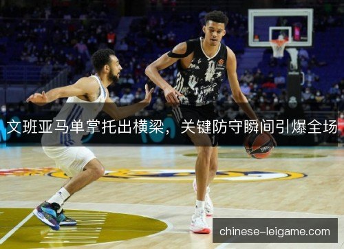 文班亚马单掌托出横梁，关键防守瞬间引爆全场