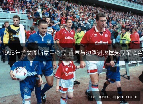 1995年尤文图斯意甲夺冠 直塞与边路进攻撑起冠军底色