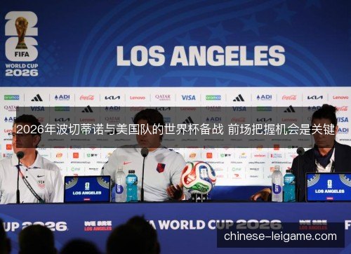 2026年波切蒂诺与美国队的世界杯备战 前场把握机会是关键